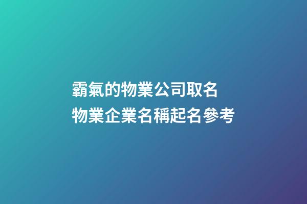 霸氣的物業公司取名 物業企業名稱起名參考-第1張-公司起名-玄機派